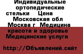 Индивидуальные ортопедические стельки  › Цена ­ 2 999 - Московская обл., Москва г. Медицина, красота и здоровье » Медицинские услуги   